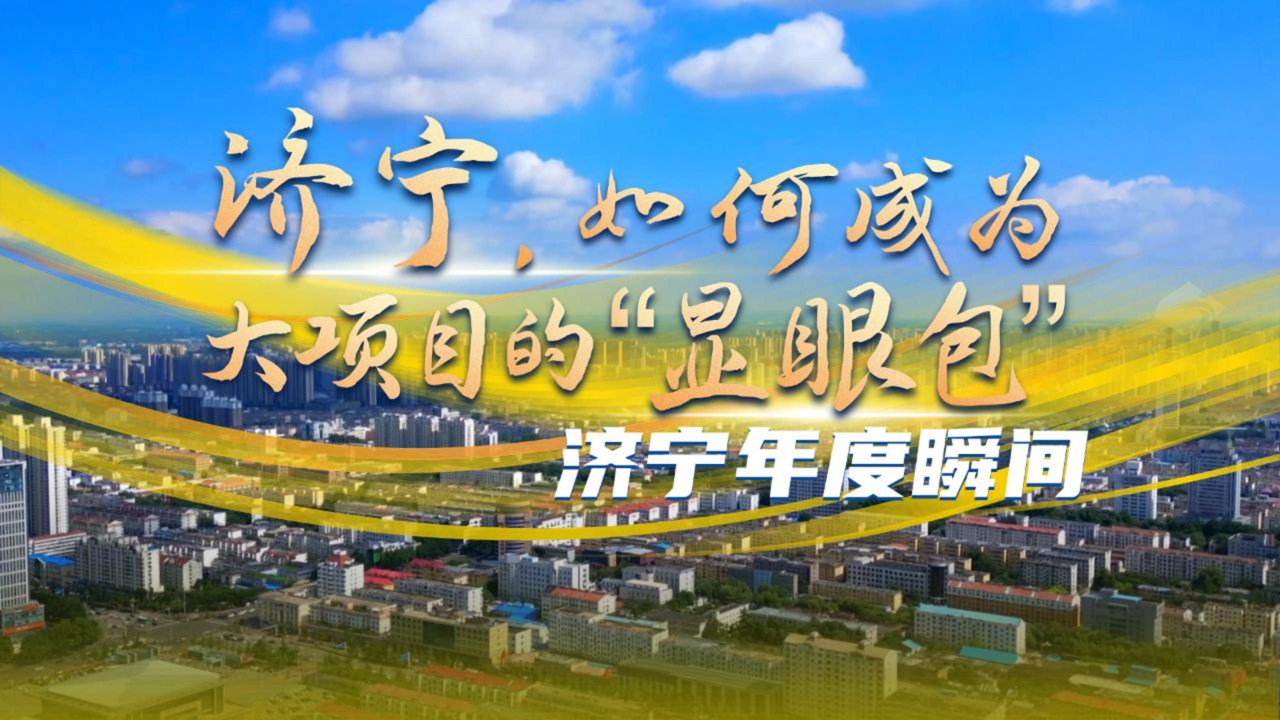 济宁年度瞬间｜济宁，如何成为大项目的“显眼包”