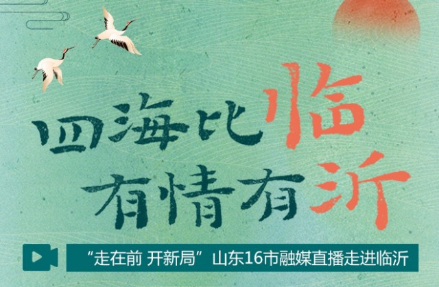 四海比临 有情有沂——“走在前 开新局”16市融媒直播走进临沂