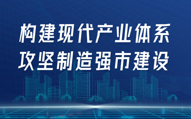 构建现代产业体系 攻坚制造强市建设